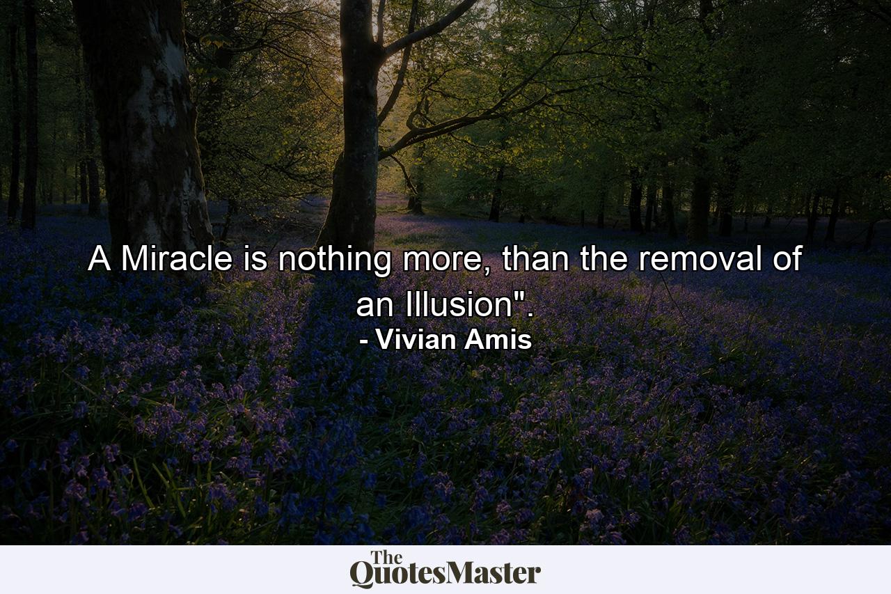 A Miracle is nothing more, than the removal of an Illusion