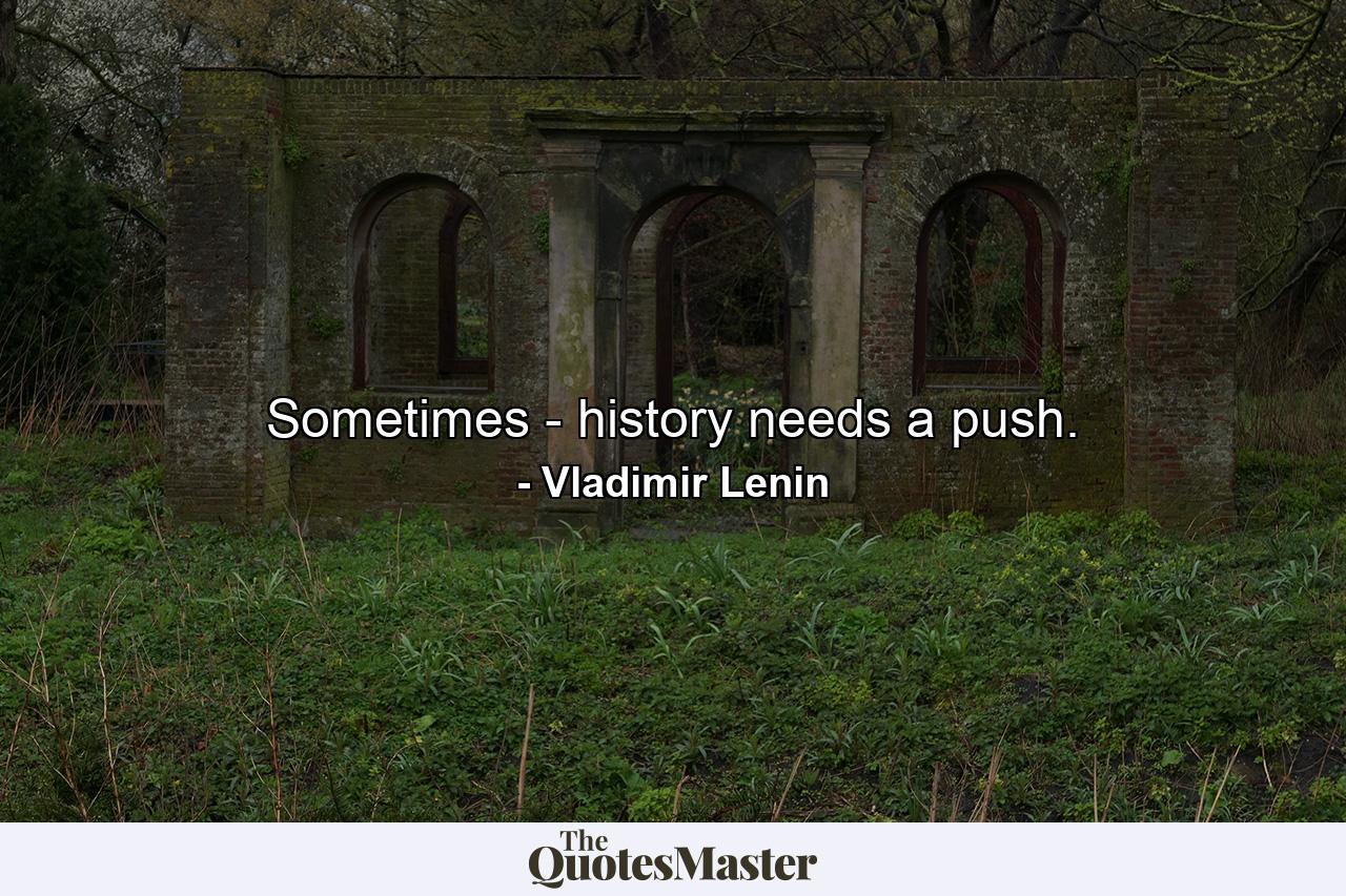 Sometimes - history needs a push. - Quote by Vladimir Lenin