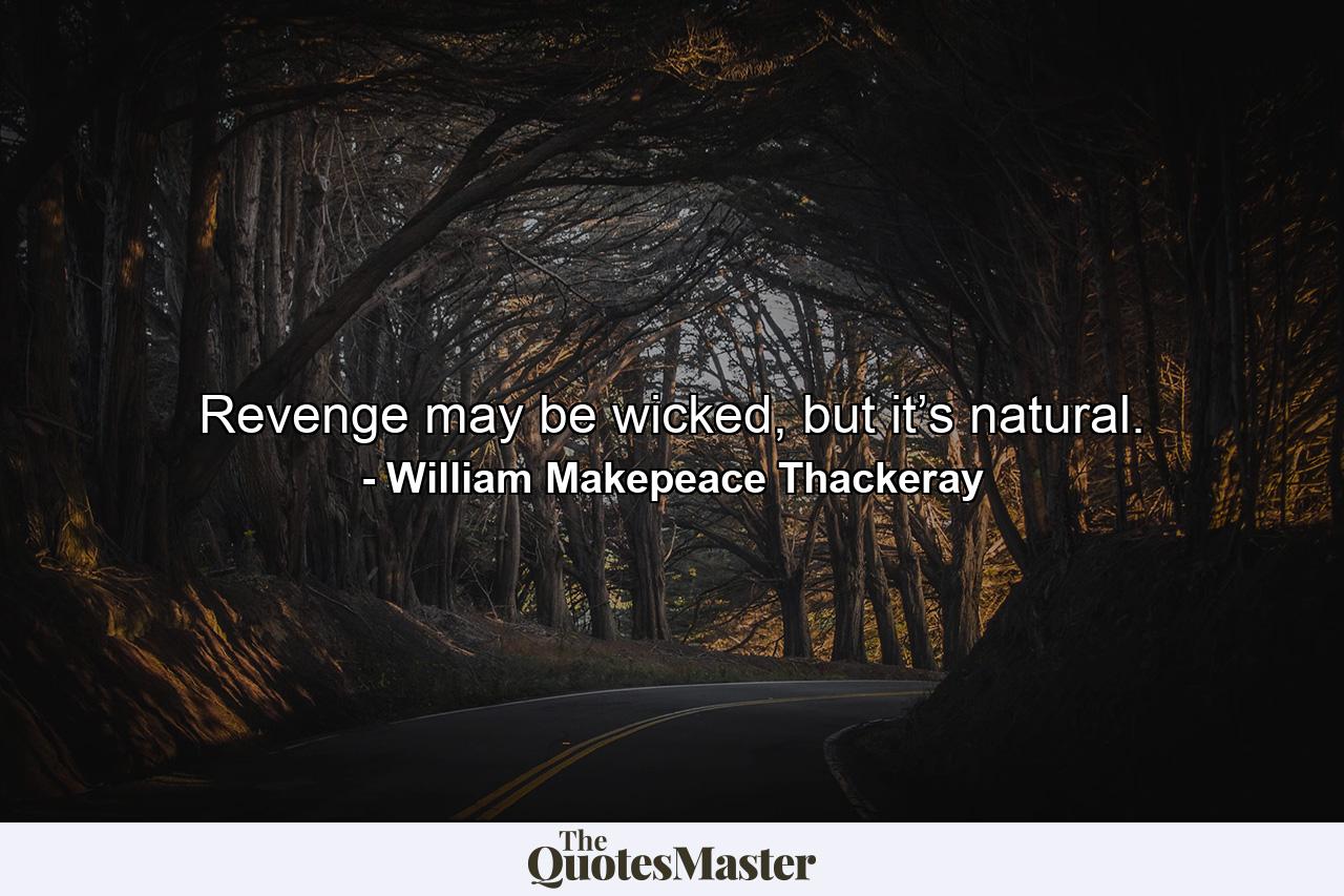 Revenge may be wicked, but it’s natural. - Quote by William Makepeace Thackeray