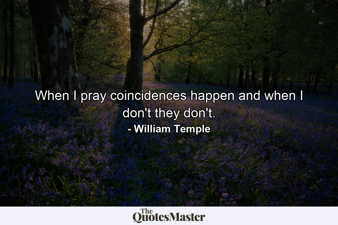 When I pray  coincidences happen  and when I don't  they don't. - Quote by William Temple