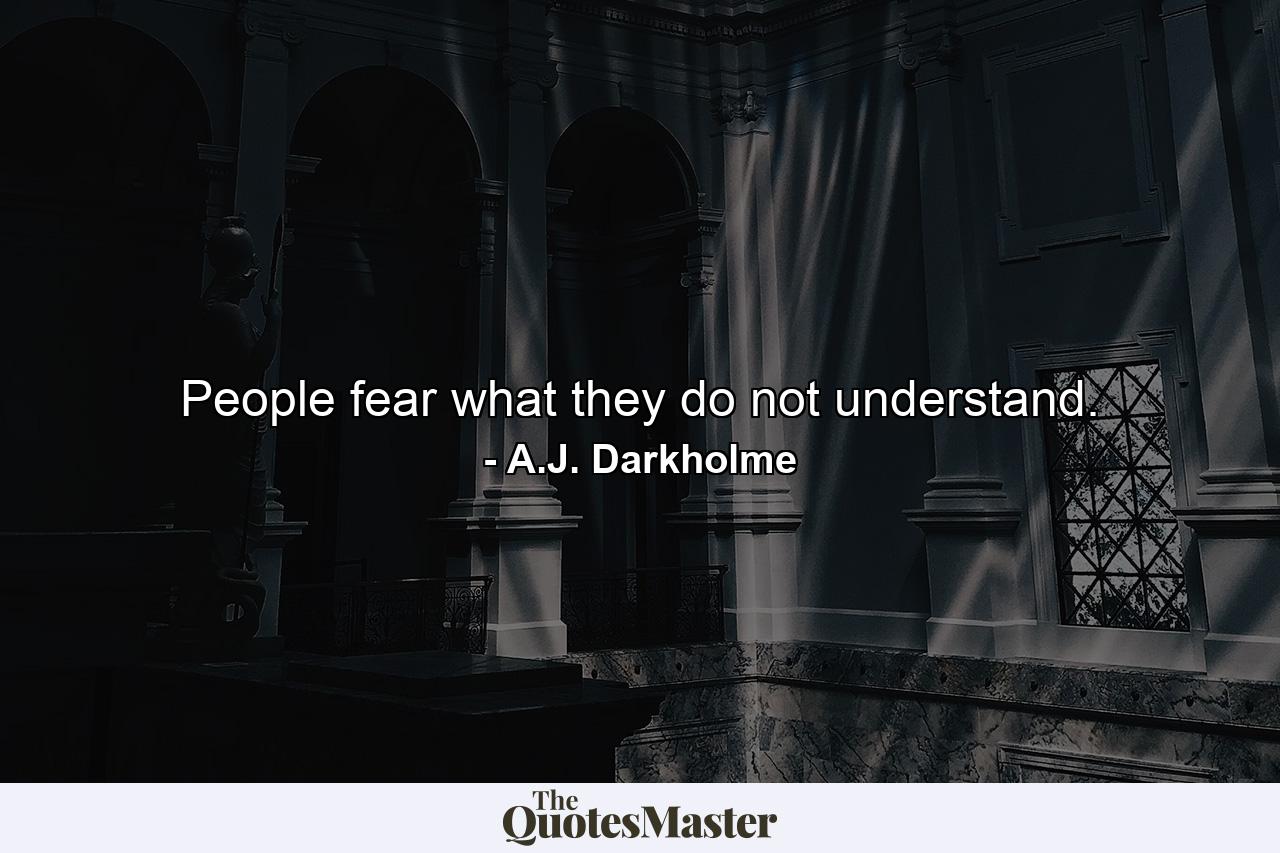 People fear what they do not understand. - Quote by A.J. Darkholme