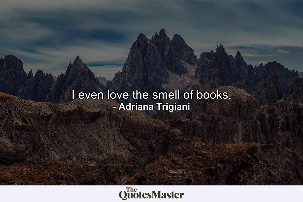 I even love the smell of books. - Quote by Adriana Trigiani