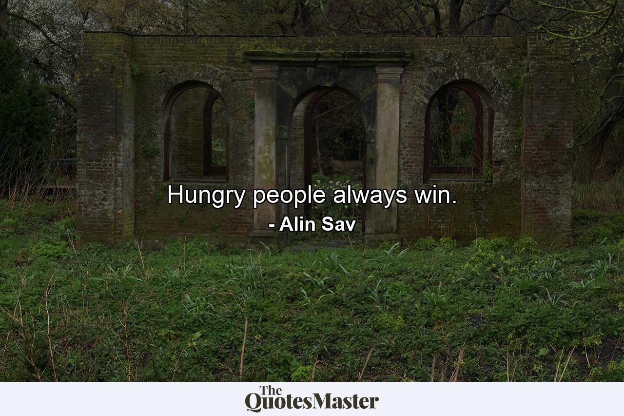 Hungry people always win. - Quote by Alin Sav