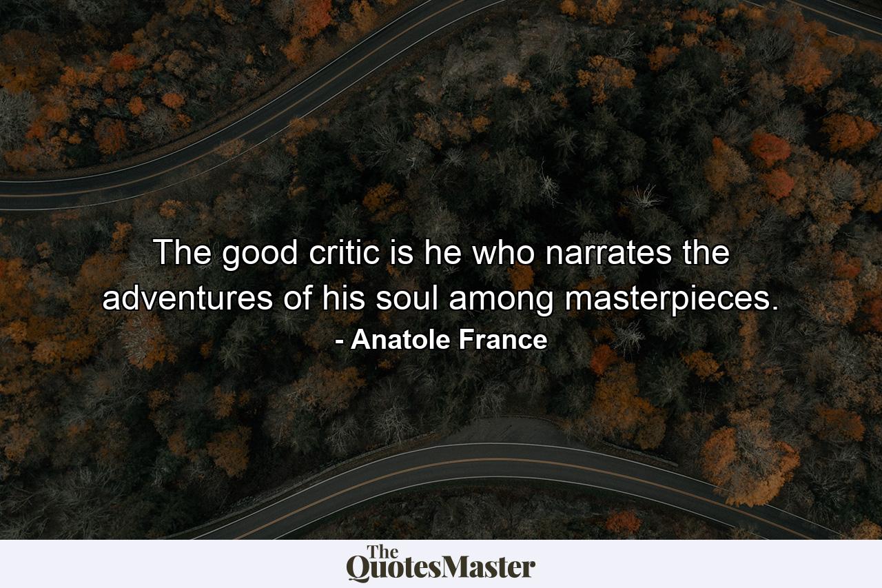 The good critic is he who narrates the adventures of his soul among masterpieces. - Quote by Anatole France