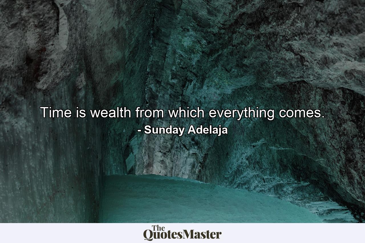 Time is wealth from which everything comes. - Quote by Sunday Adelaja