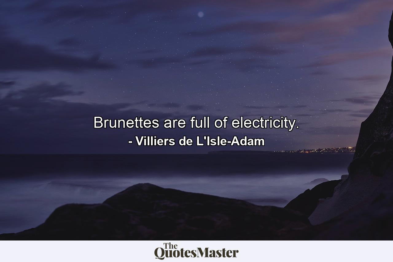 Brunettes are full of electricity. - Quote by Villiers de L'Isle-Adam