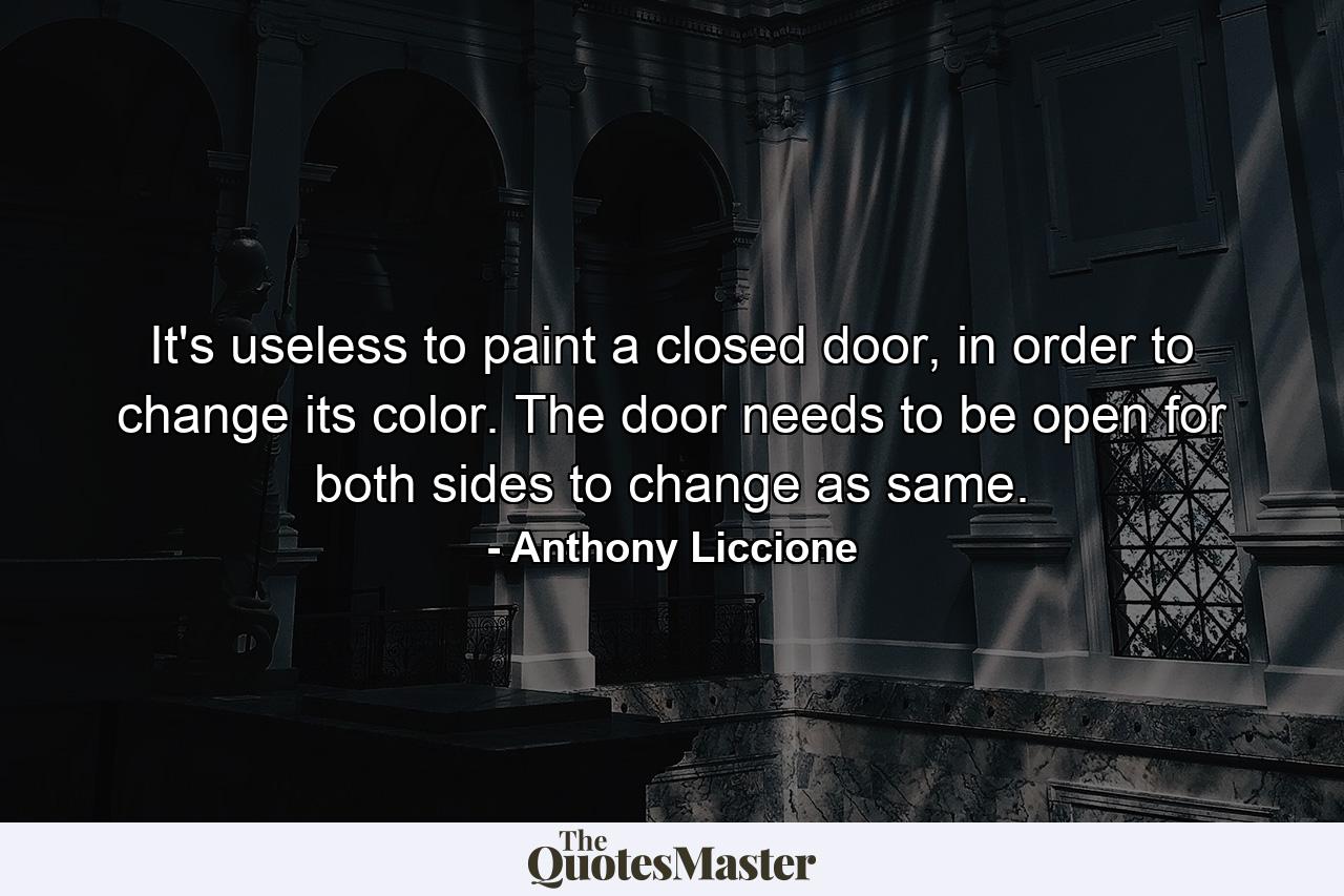 It's useless to paint a closed door, in order to change its color. The door needs to be open for both sides to change as same. - Quote by Anthony Liccione