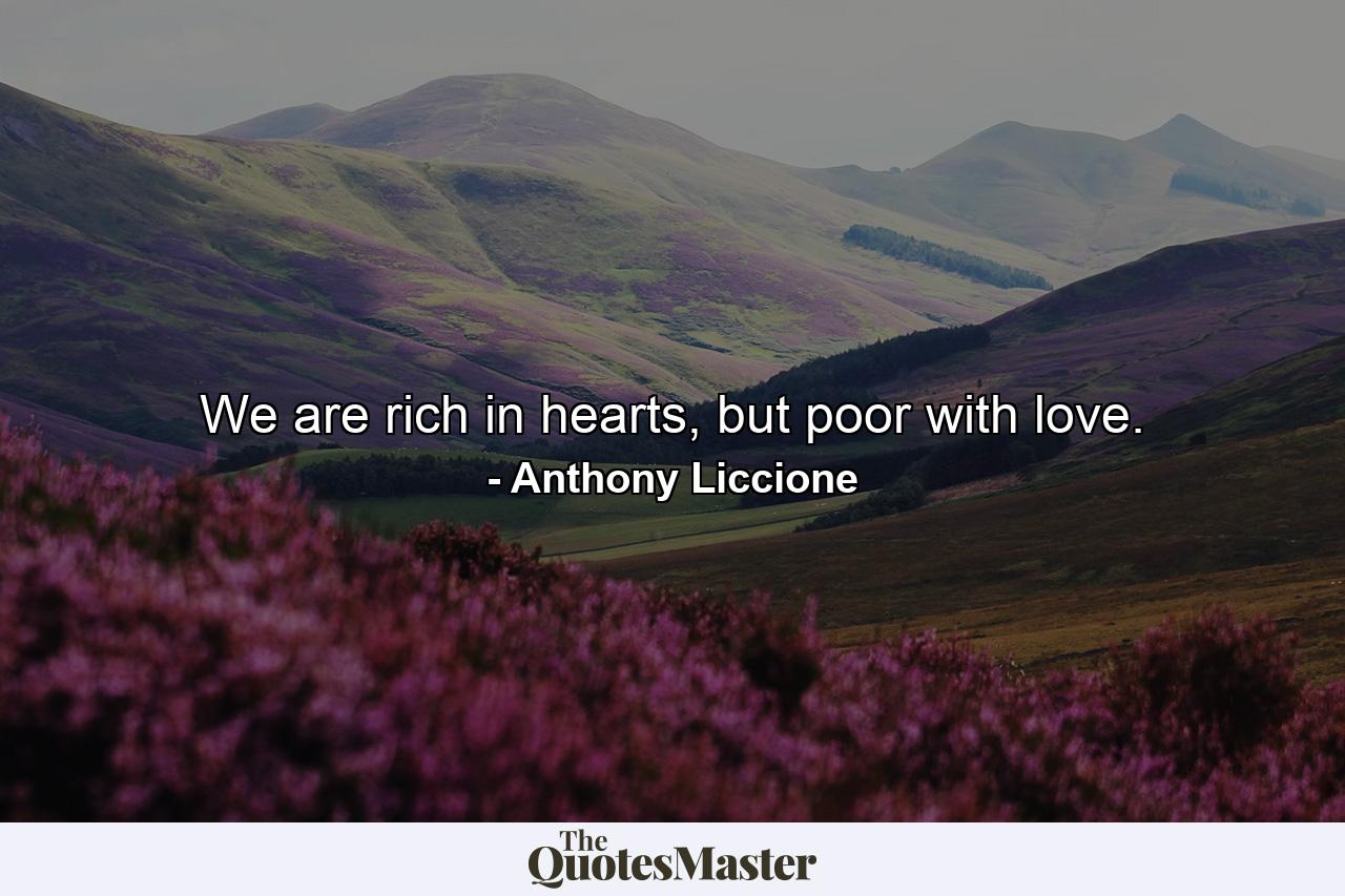 We are rich in hearts, but poor with love. - Quote by Anthony Liccione