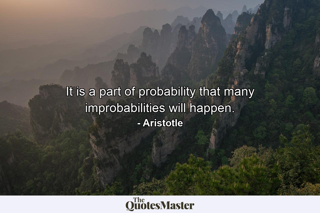 It is a part of probability that many improbabilities will happen. - Quote by Aristotle