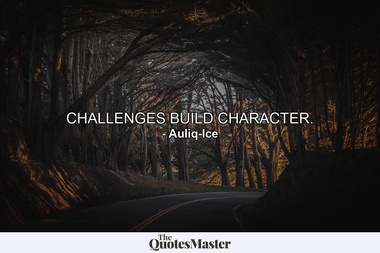 CHALLENGES BUILD CHARACTER. - Quote by Auliq-Ice