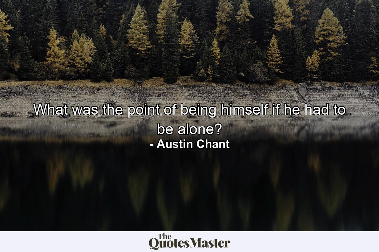 What was the point of being himself if he had to be alone? - Quote by Austin Chant