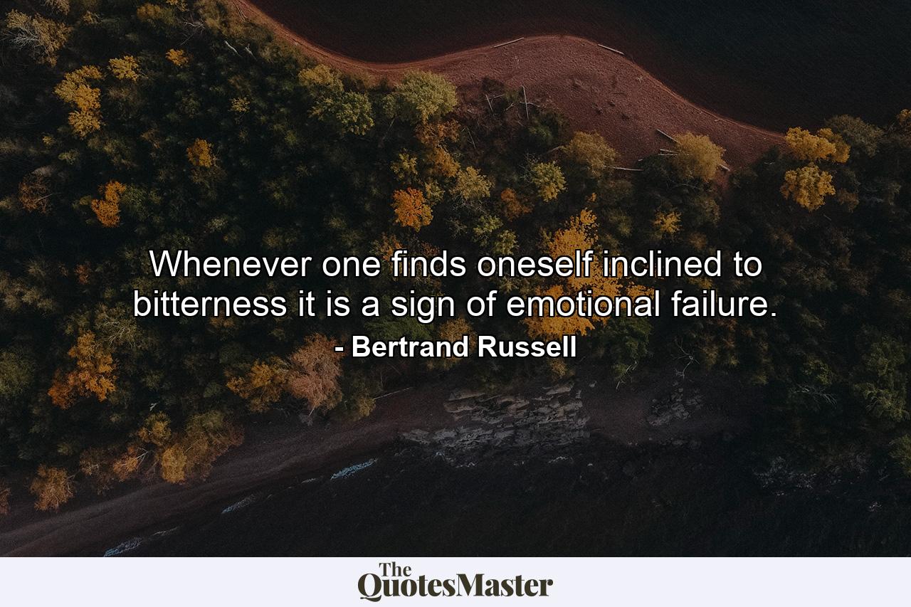 Whenever one finds oneself inclined to bitterness  it is a sign of emotional failure. - Quote by Bertrand Russell