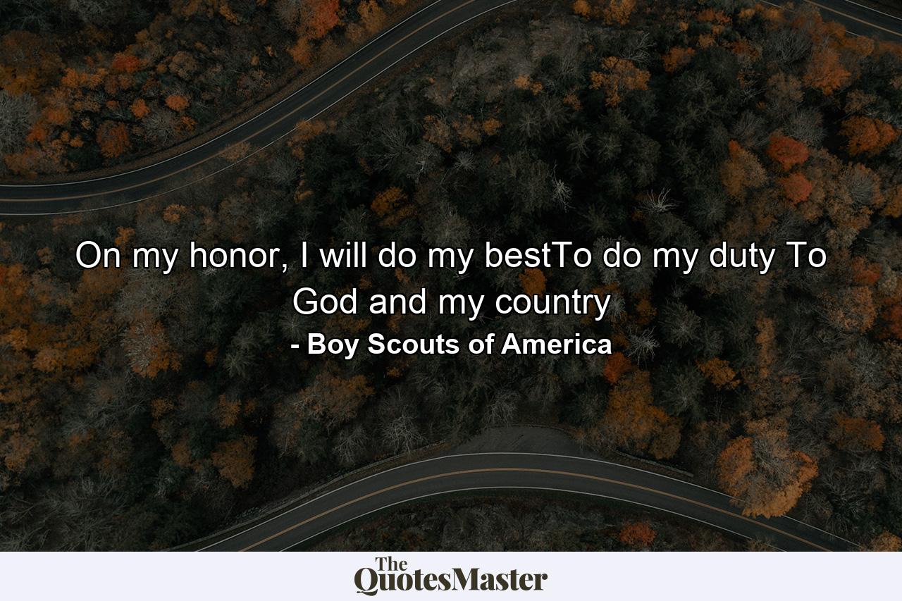 On my honor, I will do my bestTo do my duty To God and my country - Quote by Boy Scouts of America