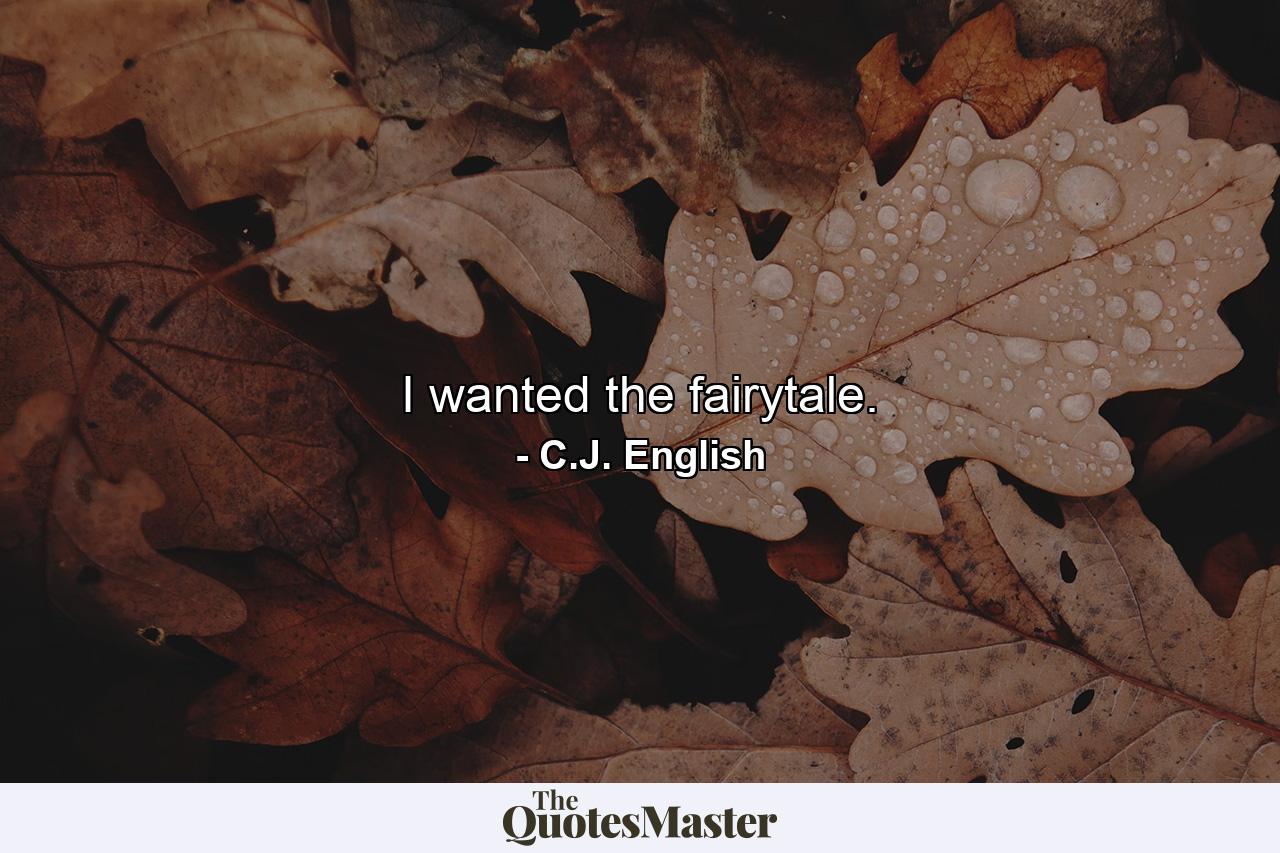 I wanted the fairytale. - Quote by C.J. English