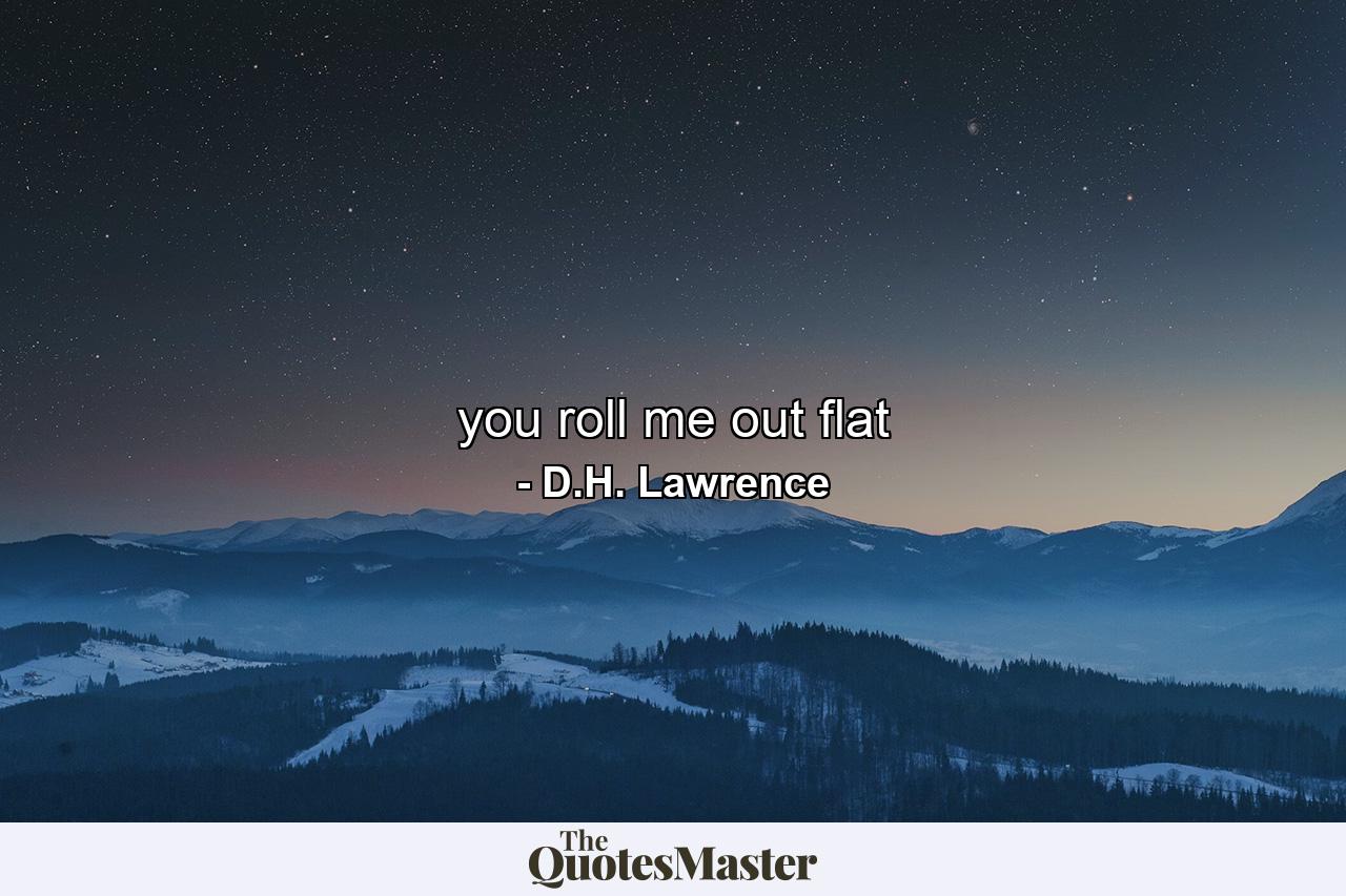 you roll me out flat - Quote by D.H. Lawrence