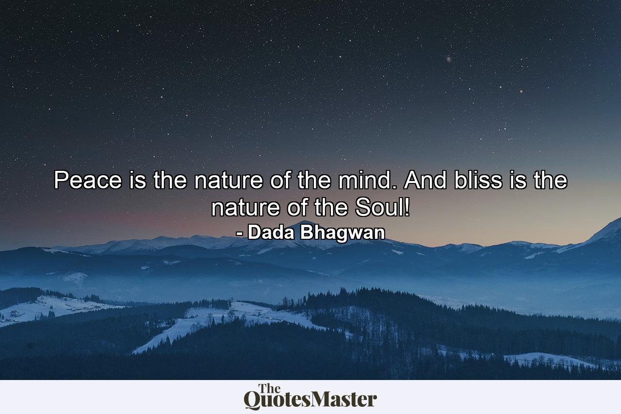 Peace is the nature of the mind. And bliss is the nature of the Soul! - Quote by Dada Bhagwan