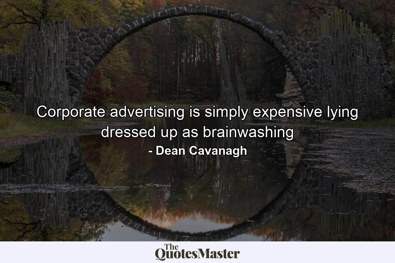 Corporate advertising is simply expensive lying dressed up as brainwashing - Quote by Dean Cavanagh