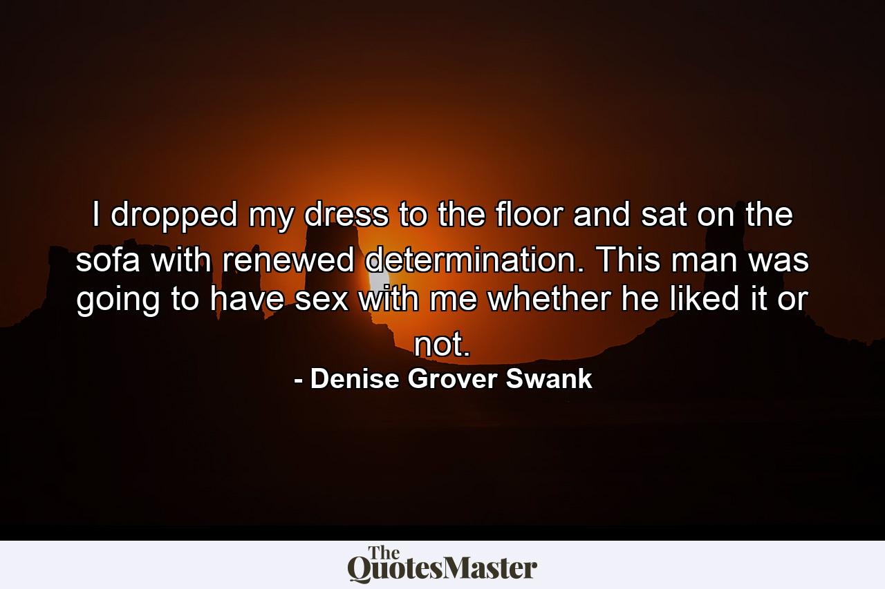 I dropped my dress to the floor and sat on the sofa with renewed determination. This man was going to have sex with me whether he liked it or not. - Quote by Denise Grover Swank