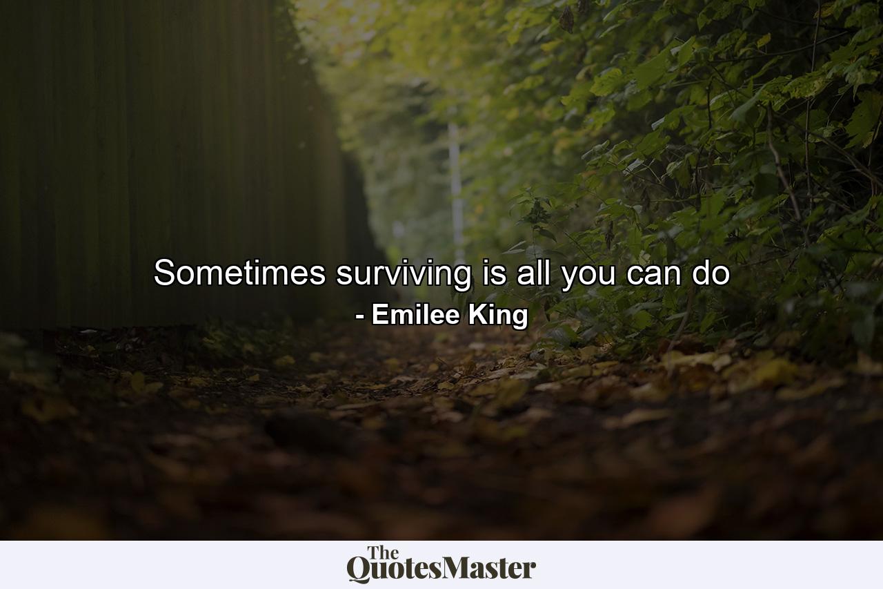 Sometimes surviving is all you can do - Quote by Emilee King