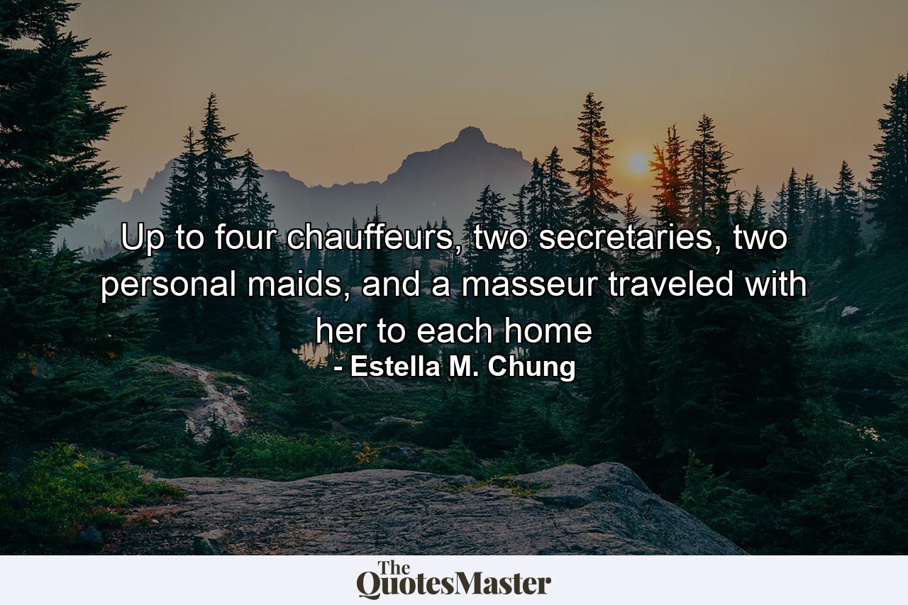 Up to four chauffeurs, two secretaries, two personal maids, and a masseur traveled with her to each home - Quote by Estella M. Chung