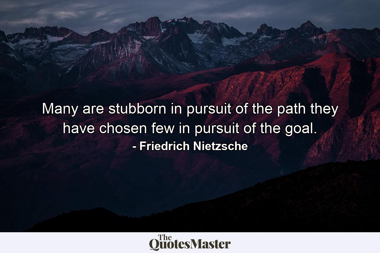 Many are stubborn in pursuit of the path they have chosen  few in pursuit of the goal. - Quote by Friedrich Nietzsche