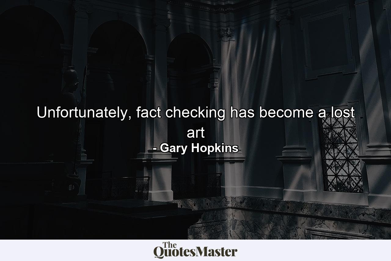 Unfortunately, fact checking has become a lost art - Quote by Gary Hopkins