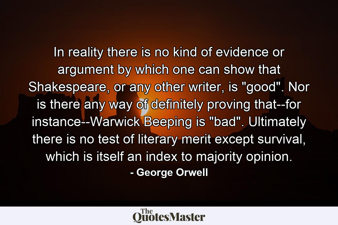 In reality there is no kind of evidence or argument by which one can show that Shakespeare, or any other writer, is 