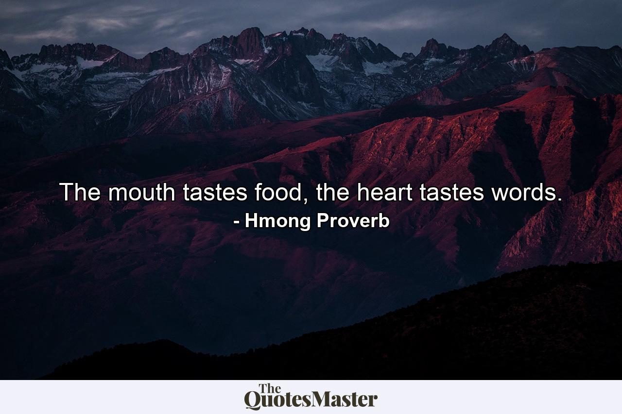 The mouth tastes food, the heart tastes words. - Quote by Hmong Proverb