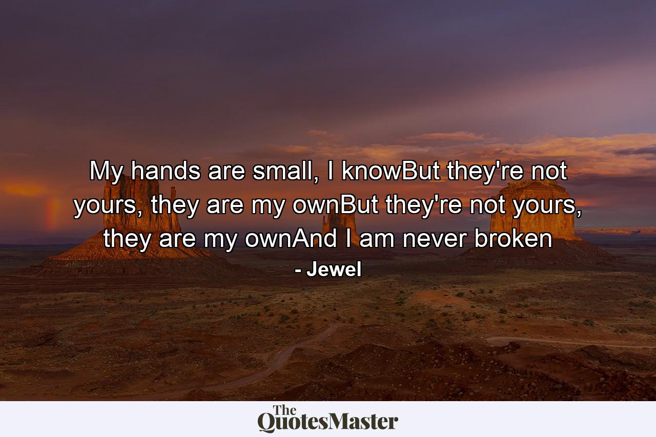 My hands are small, I knowBut they're not yours, they are my ownBut they're not yours, they are my ownAnd I am never broken - Quote by Jewel