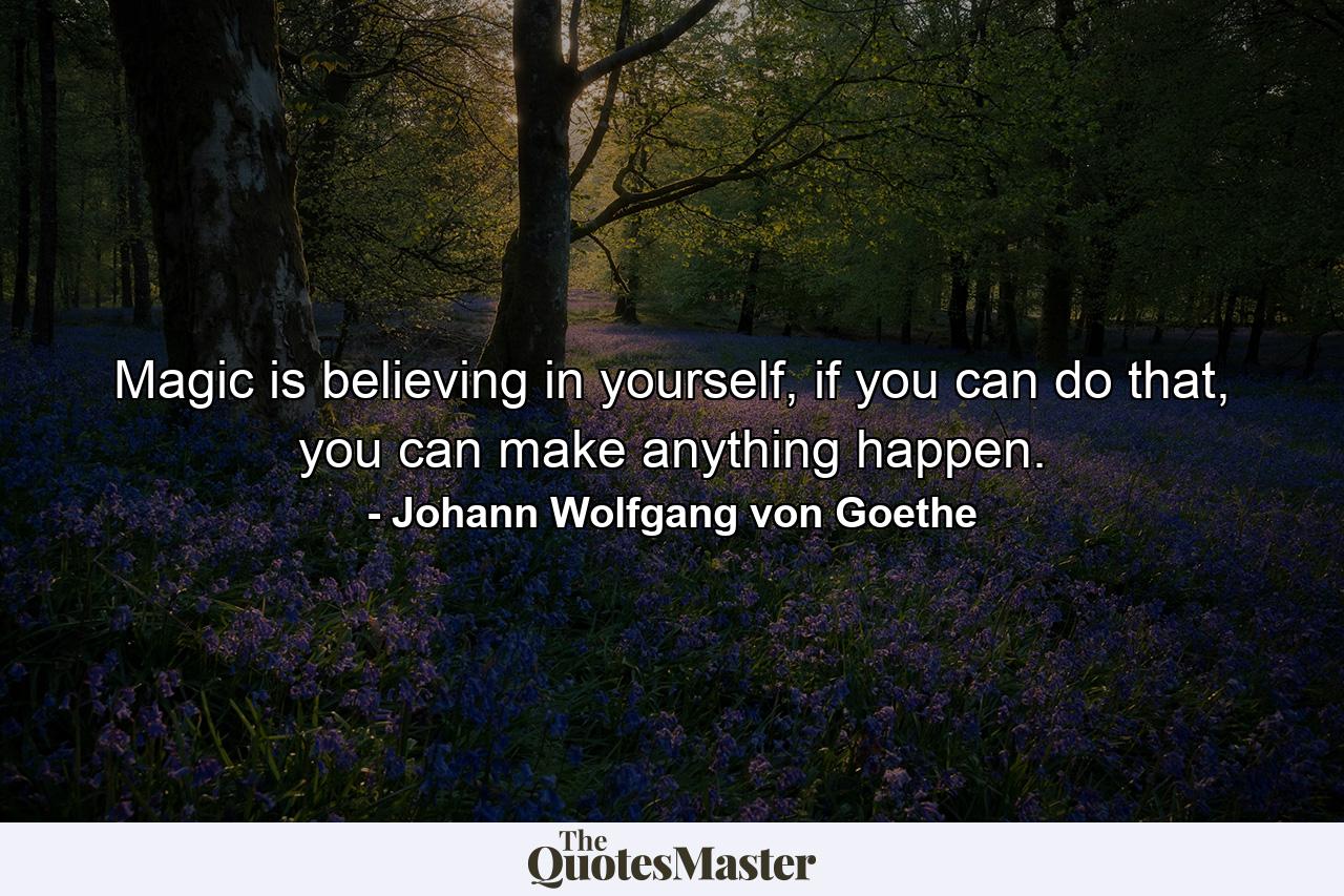 Magic is believing in yourself, if you can do that, you can make anything happen. - Quote by Johann Wolfgang von Goethe