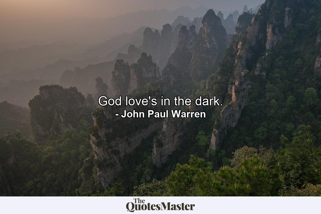 God love's in the dark. - Quote by John Paul Warren