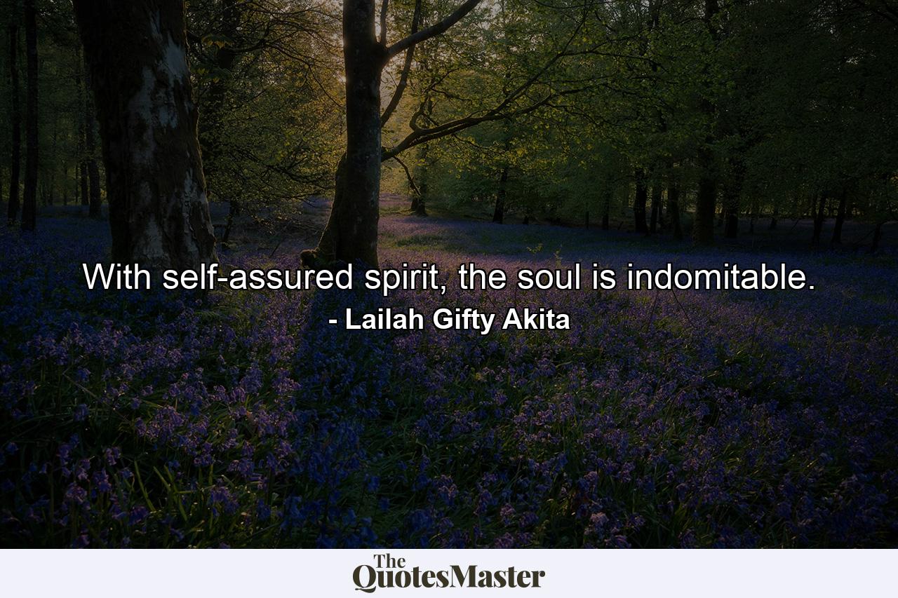 With self-assured spirit, the soul is indomitable. - Quote by Lailah Gifty Akita