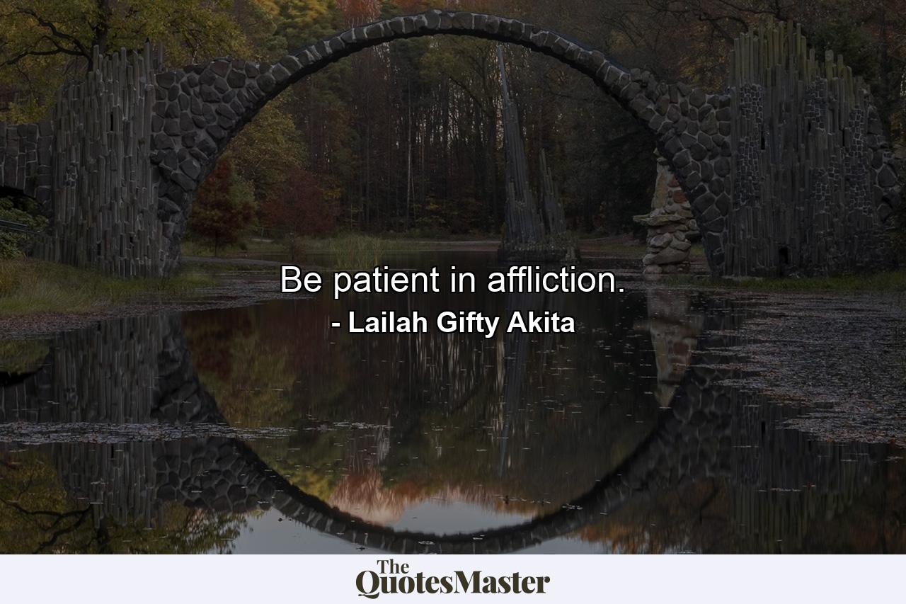 Be patient in affliction. - Quote by Lailah Gifty Akita