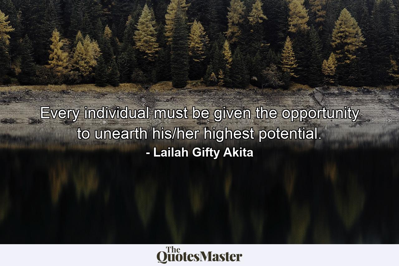 Every individual must be given the opportunity to unearth his/her highest potential. - Quote by Lailah Gifty Akita