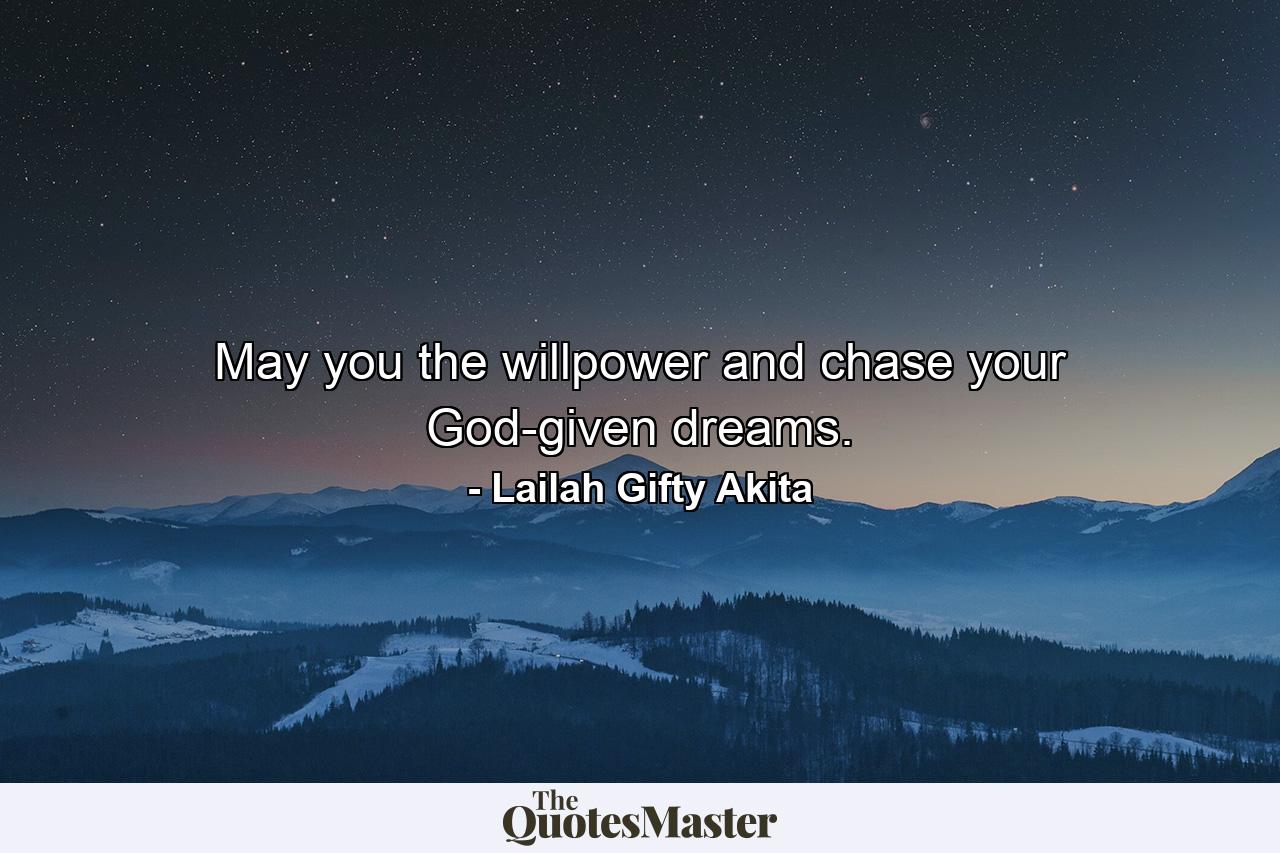 May you the willpower and chase your God-given dreams. - Quote by Lailah Gifty Akita