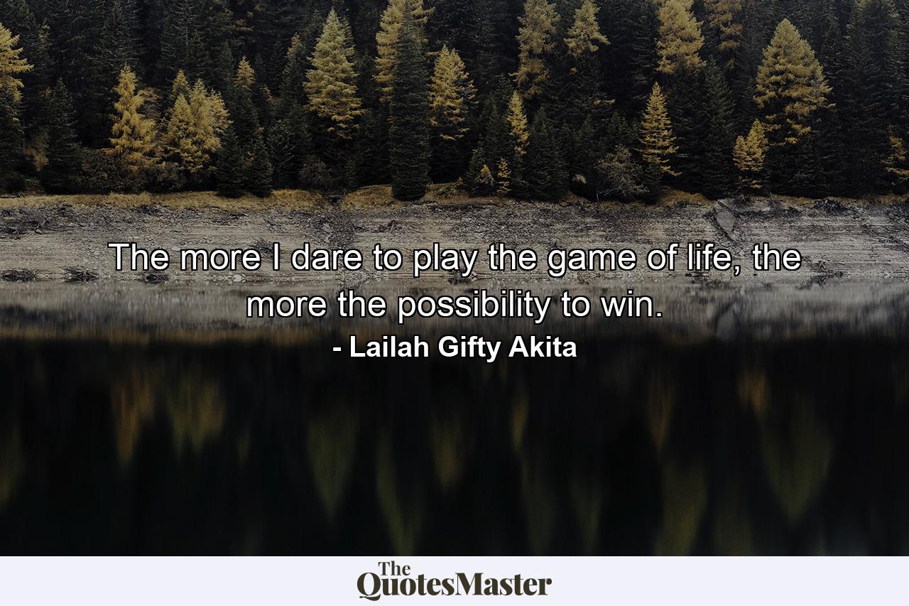 The more I dare to play the game of life, the more the possibility to win. - Quote by Lailah Gifty Akita