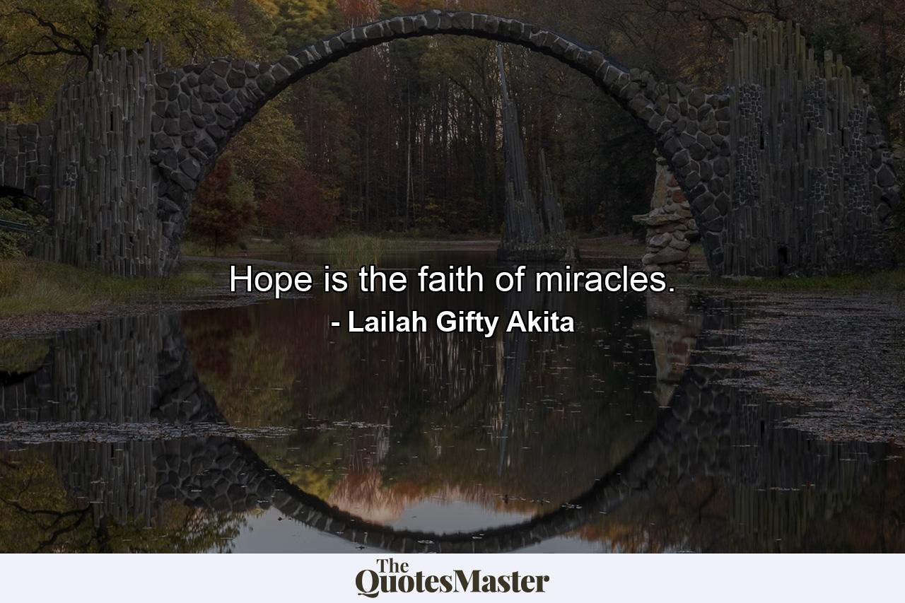 Hope is the faith of miracles. - Quote by Lailah Gifty Akita