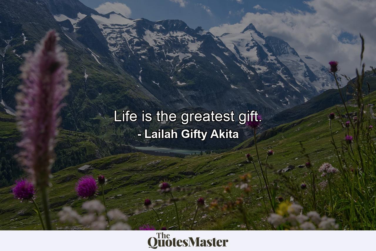 Life is the greatest gift. - Quote by Lailah Gifty Akita