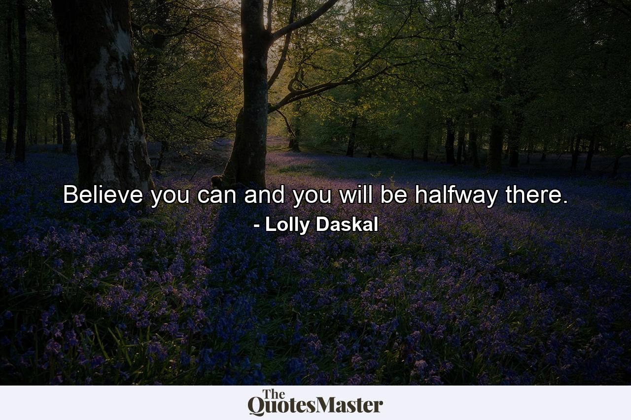 Believe you can and you will be halfway there. - Quote by Lolly Daskal