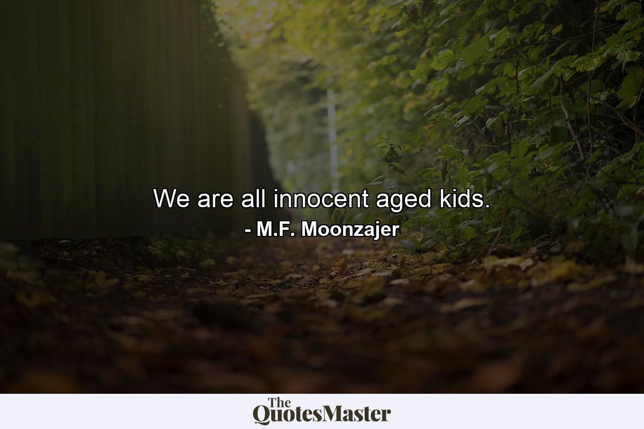 We are all innocent aged kids. - Quote by M.F. Moonzajer