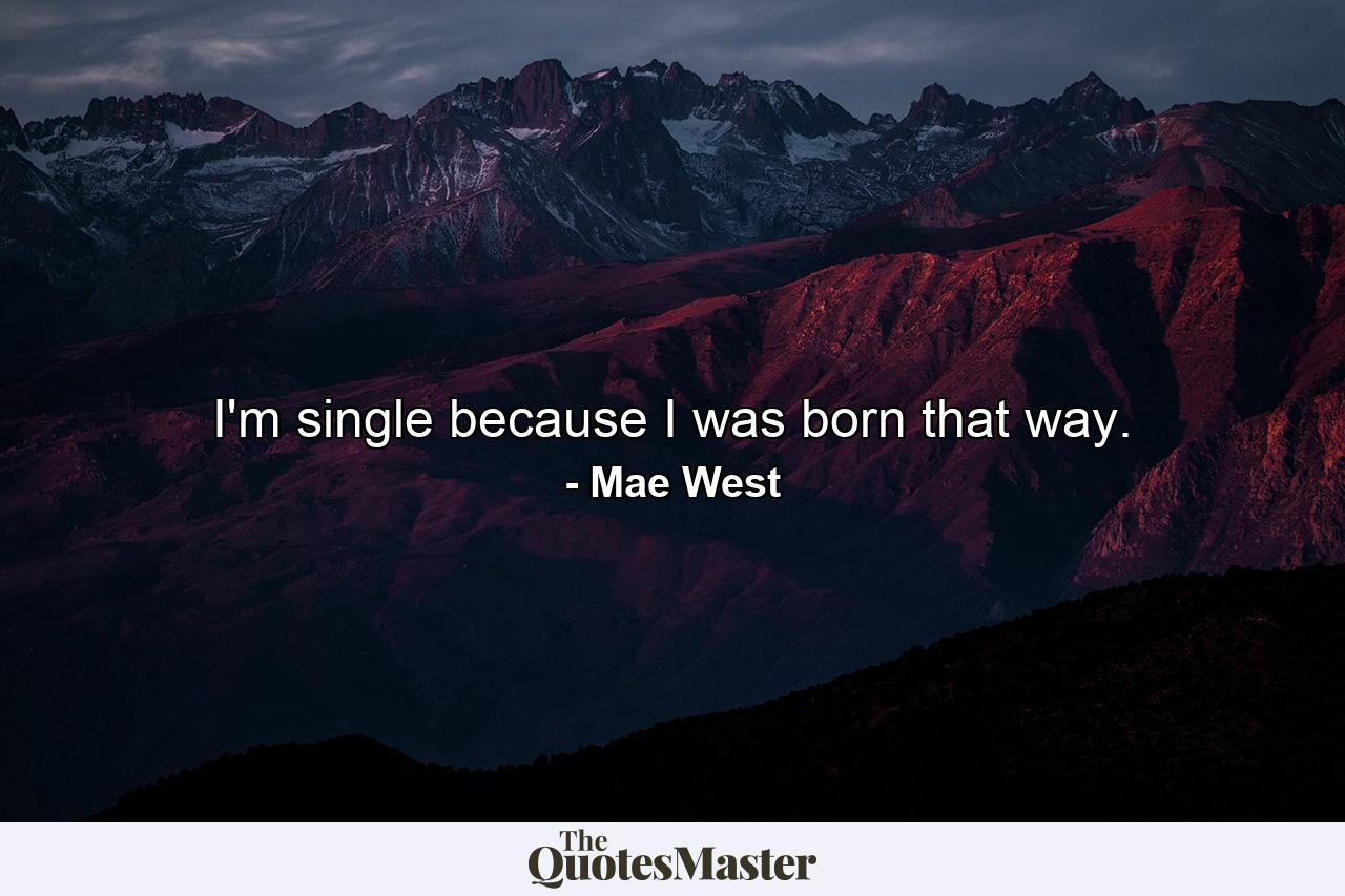 I'm single because I was born that way. - Quote by Mae West