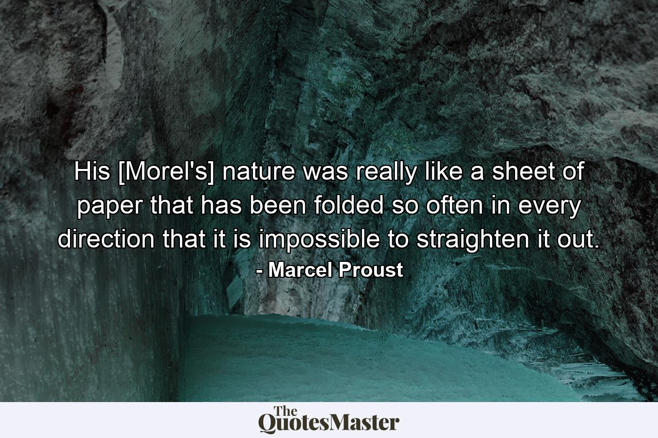 His [Morel's] nature was really like a sheet of paper that has been folded so often in every direction that it is impossible to straighten it out. - Quote by Marcel Proust