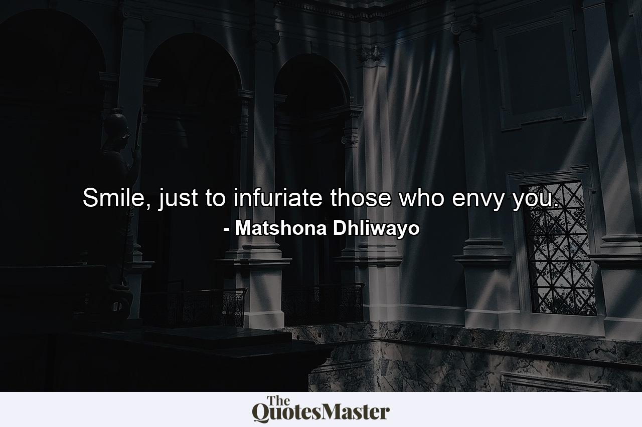 Smile, just to infuriate those who envy you. - Quote by Matshona Dhliwayo