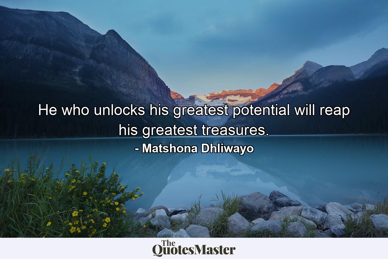 He who unlocks his greatest potential will reap his greatest treasures. - Quote by Matshona Dhliwayo