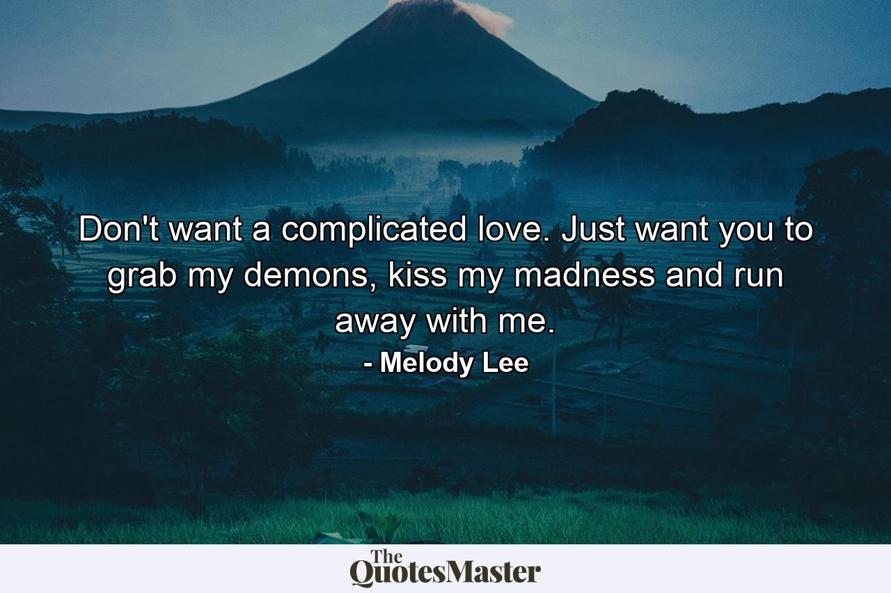 Don't want a complicated love. Just want you to grab my demons, kiss my madness and run away with me. - Quote by Melody Lee