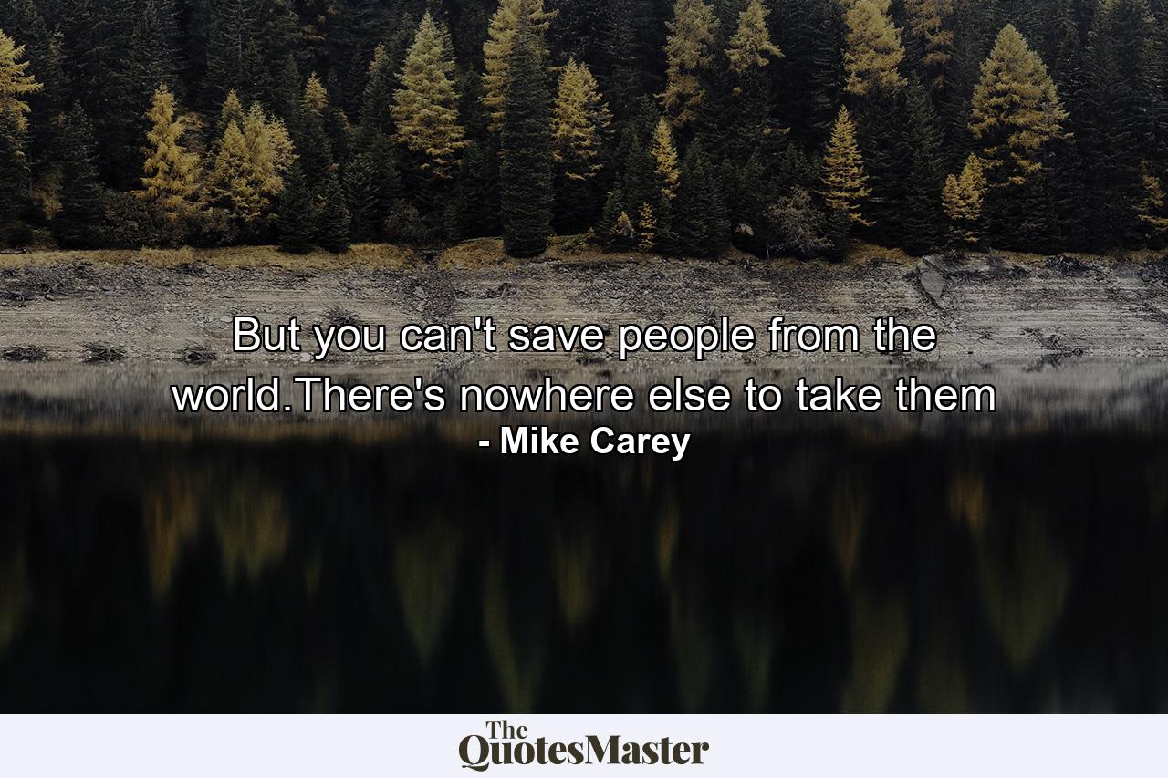 But you can't save people from the world.There's nowhere else to take them - Quote by Mike Carey