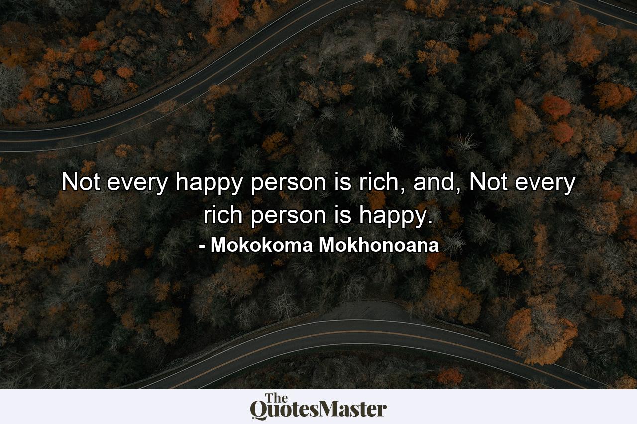 Not every happy person is rich, and, Not every rich person is happy. - Quote by Mokokoma Mokhonoana