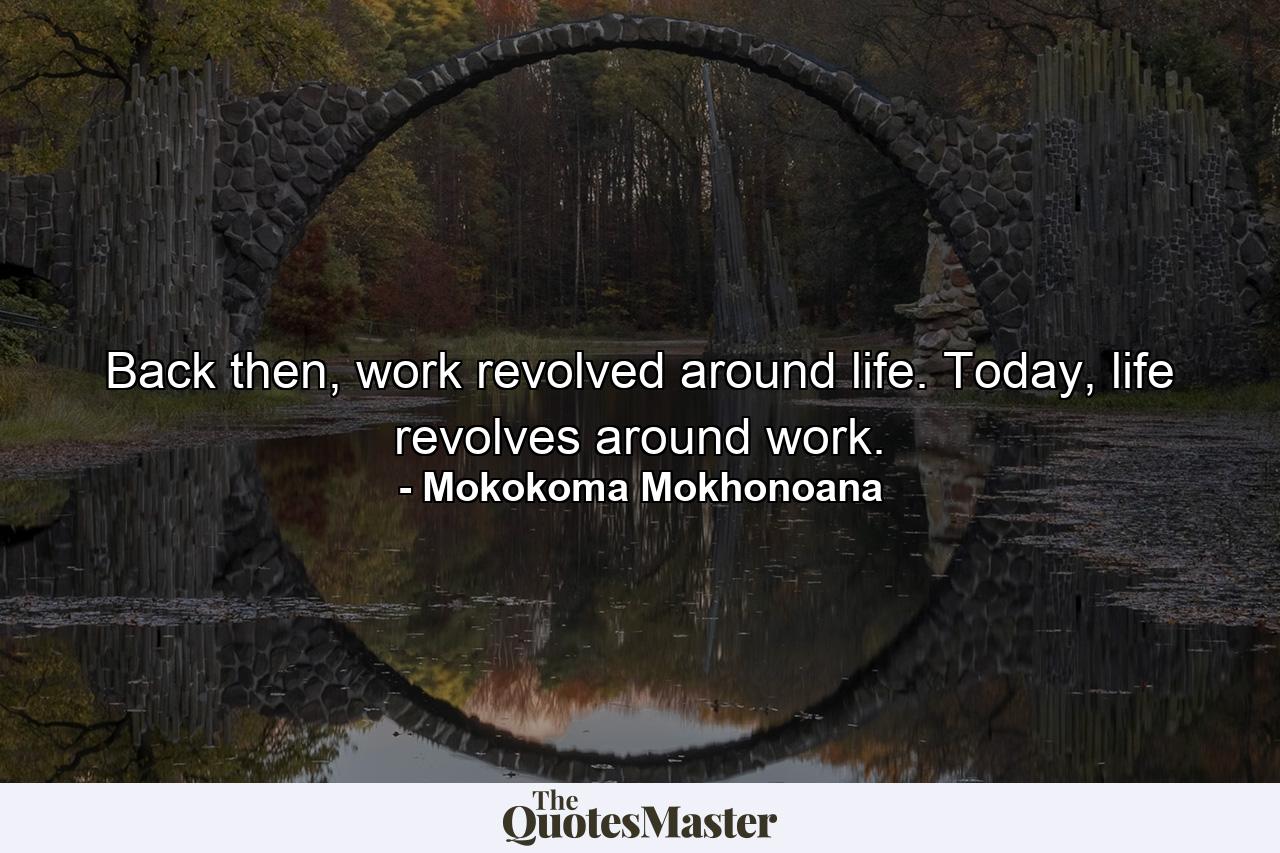 Back then, work revolved around life. Today, life revolves around work. - Quote by Mokokoma Mokhonoana