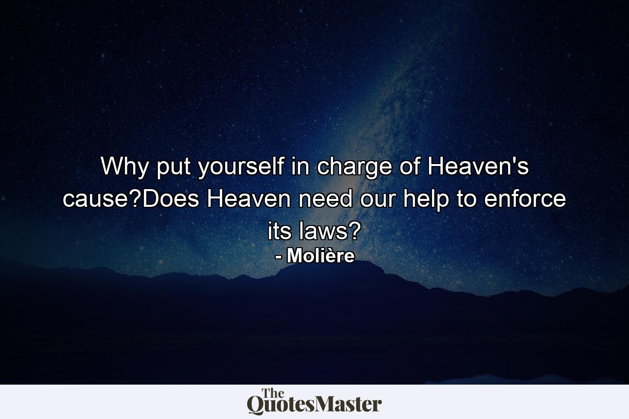 Why put yourself in charge of Heaven's cause?Does Heaven need our help to enforce its laws? - Quote by Molière