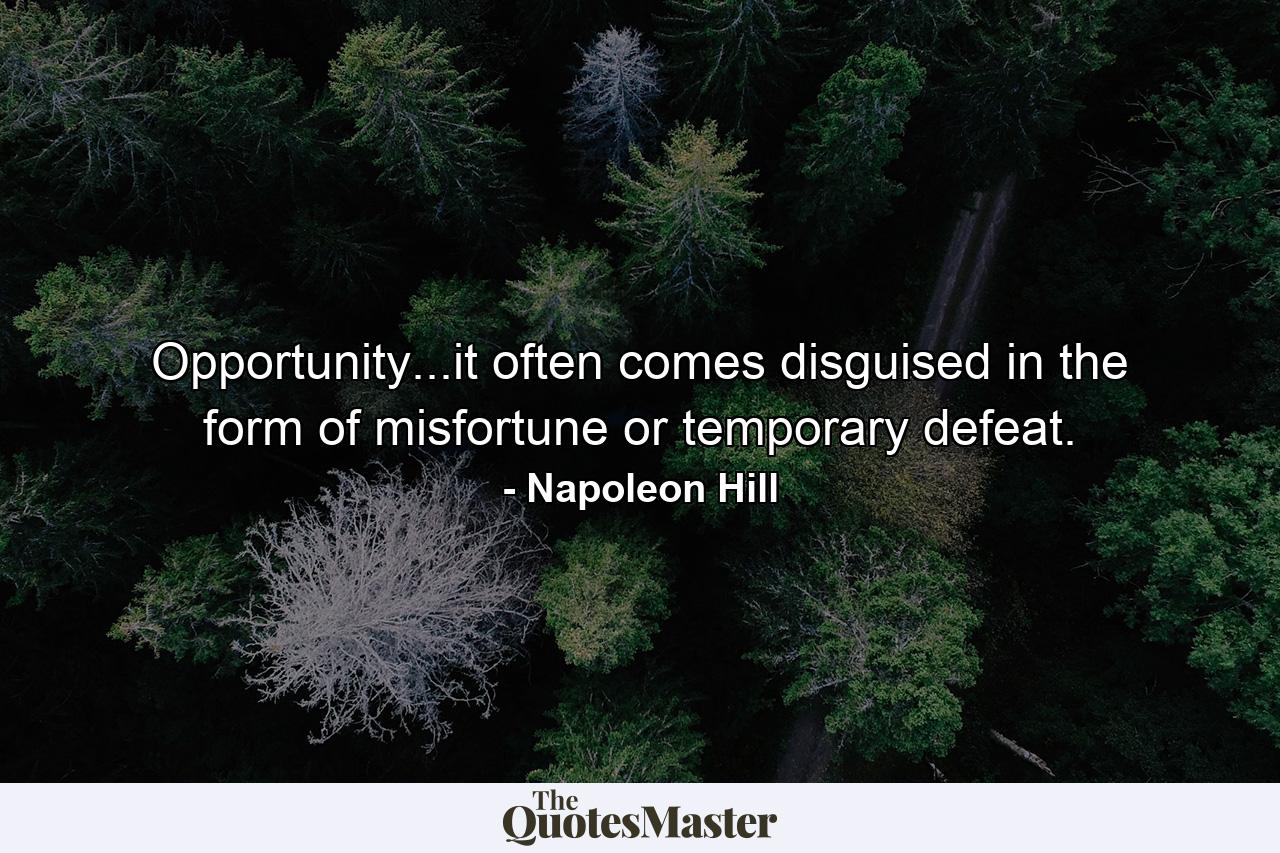 Opportunity...it often comes disguised in the form of misfortune or temporary defeat. - Quote by Napoleon Hill